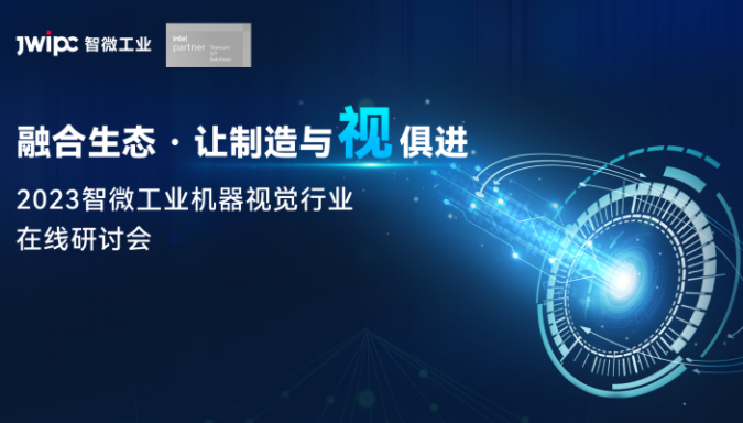 融合生态，让制造与“视”俱进——2023智微工业机器视觉行业在线研讨会